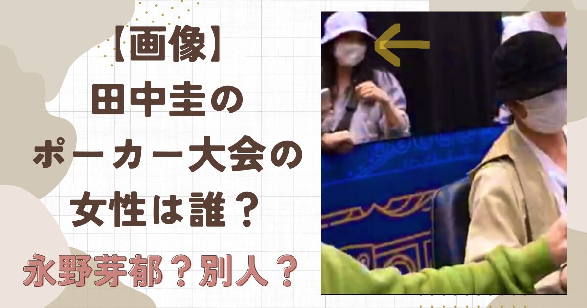【画像】田中圭のポーカー大会の女性は誰？永野芽郁ではない理由３選！