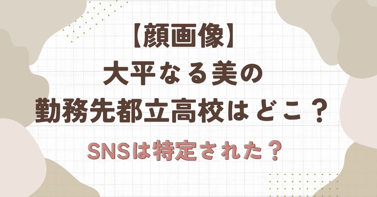 【画像】大平なる美の勤務先都立高校はどこ？SNSは特定された？