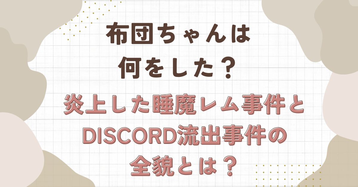 布団ちゃんは何をした？炎上した睡魔レム事件とDiscord流出の全貌！