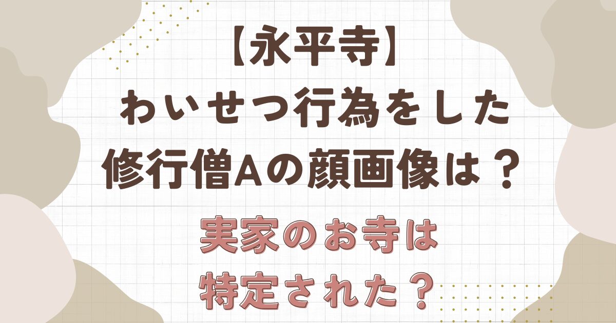 【永平寺】わいせつ行為をした修行僧Aの顔画像は？実家のお寺は特定？