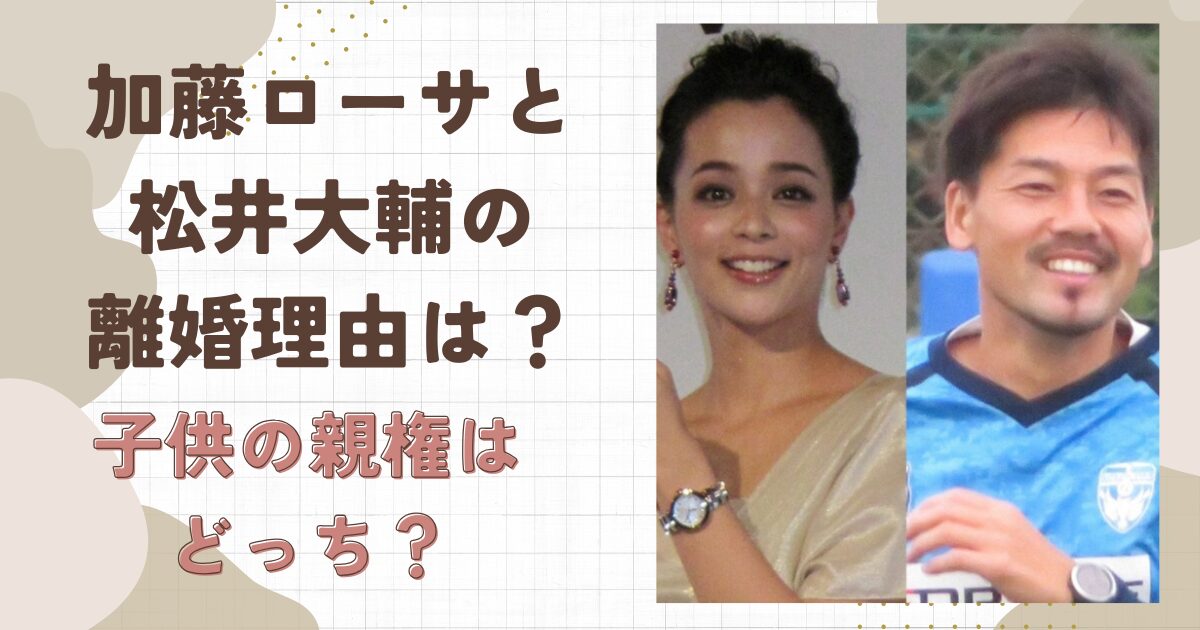加藤ローサと松井大輔の離婚理由はすれ違い？子供の親権はどうなる？