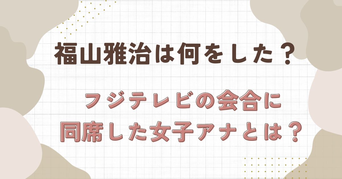 福山雅治はフジテレビの不適切会合で何をした？同席の女子アナは誰？