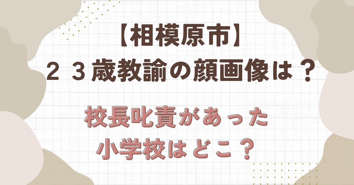相模原市の２３歳教諭の顔画像は？校長叱責があった小学校はどこ？