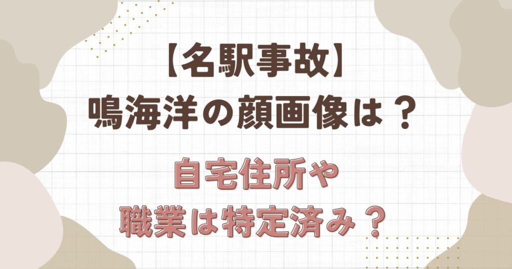 【名駅事故】鳴海洋の顔画像は?自宅住所や職業は特定済み?