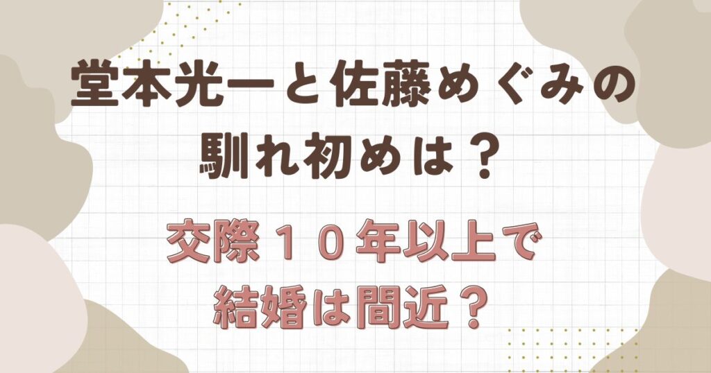 堂本光一と佐藤めぐみの馴れ初めは?交際は10年以上で結婚は間近?