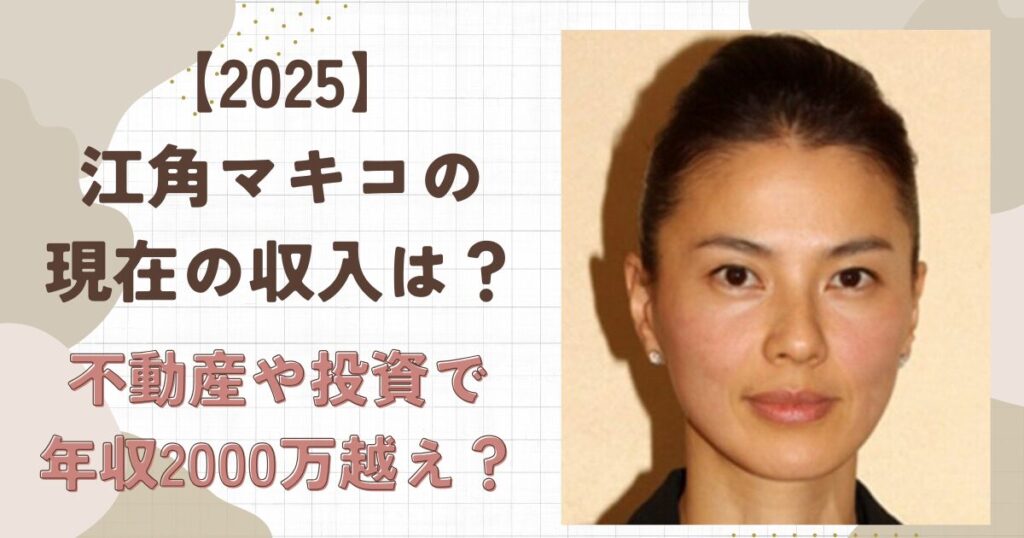 【2025】江角マキコの現在の収入は?不動産や投資で年収2000万円超?
