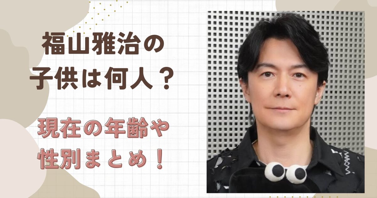 福山雅治の子供は何人？現在の年齢や性別まとめ！