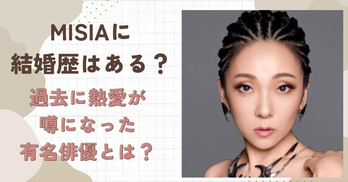 MISIAに結婚歴はある？過去の熱愛が噂になった有名俳優とは？